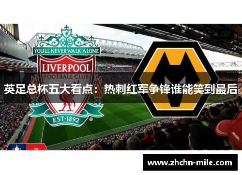 英足总杯五大看点：热刺红军争锋谁能笑到最后
