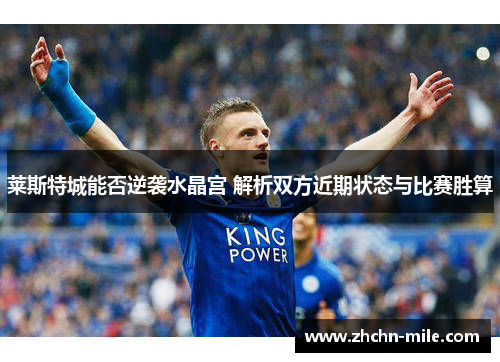 莱斯特城能否逆袭水晶宫 解析双方近期状态与比赛胜算 莱斯特城能否逆袭水晶宫 解析双方近期状态与比赛胜算