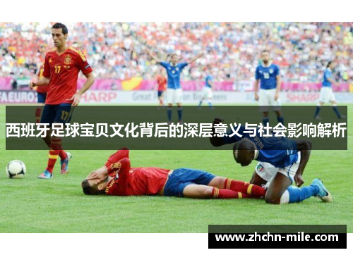 西班牙足球宝贝文化背后的深层意义与社会影响解析