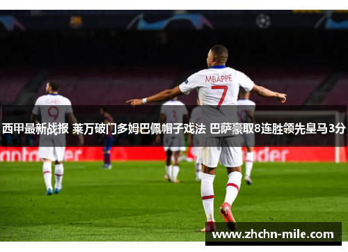 西甲最新战报 莱万破门多姆巴佩帽子戏法 巴萨豪取8连胜领先皇马3分
