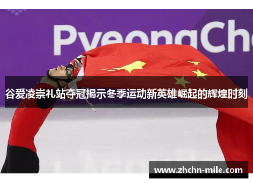 谷爱凌崇礼站夺冠揭示冬季运动新英雄崛起的辉煌时刻