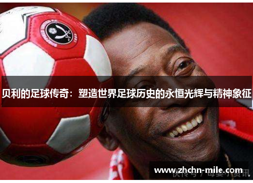 贝利的足球传奇：塑造世界足球历史的永恒光辉与精神象征