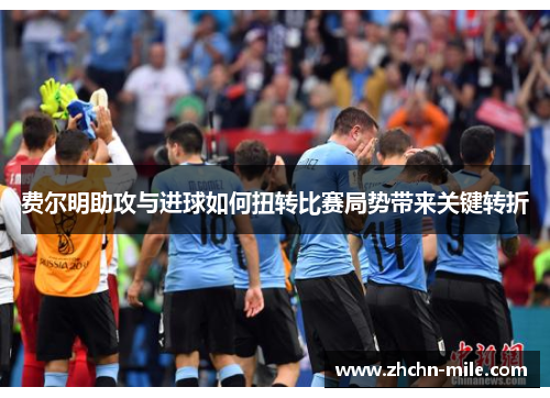 费尔明助攻与进球如何扭转比赛局势带来关键转折