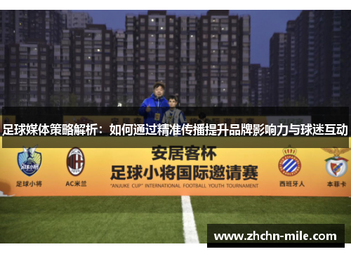 足球媒体策略解析：如何通过精准传播提升品牌影响力与球迷互动
