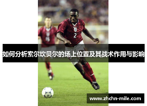 如何分析索尔坎贝尔的场上位置及其战术作用与影响 如何分析索尔坎贝尔的场上位置及其战术作用与影响