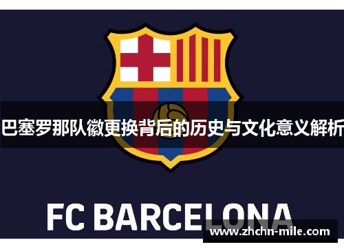 巴塞罗那队徽更换背后的历史与文化意义解析