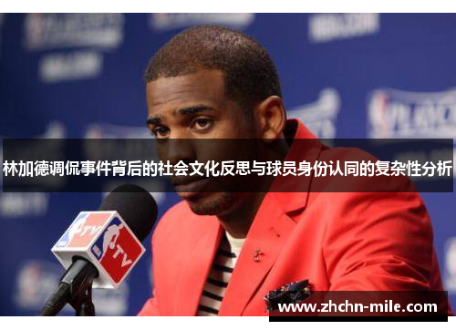 林加德调侃事件背后的社会文化反思与球员身份认同的复杂性分析