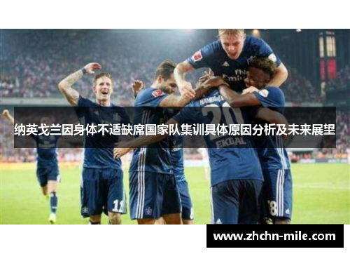 纳英戈兰因身体不适缺席国家队集训具体原因分析及未来展望