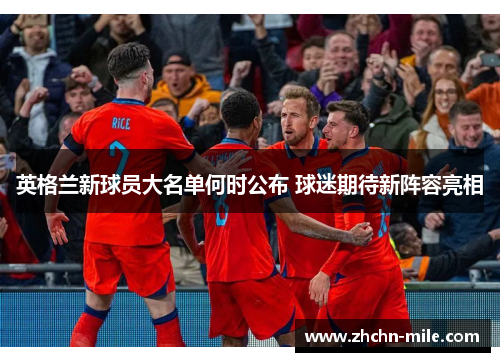 英格兰新球员大名单何时公布 球迷期待新阵容亮相