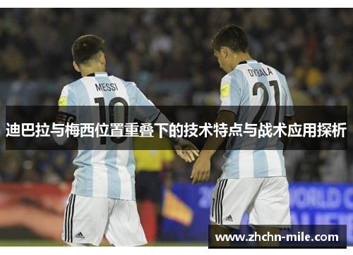 迪巴拉与梅西位置重叠下的技术特点与战术应用探析