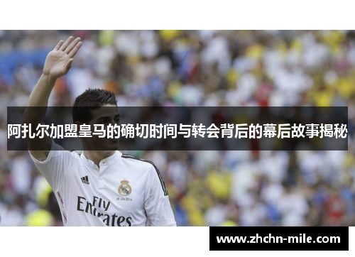 阿扎尔加盟皇马的确切时间与转会背后的幕后故事揭秘