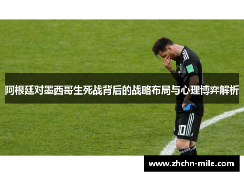阿根廷对墨西哥生死战背后的战略布局与心理博弈解析