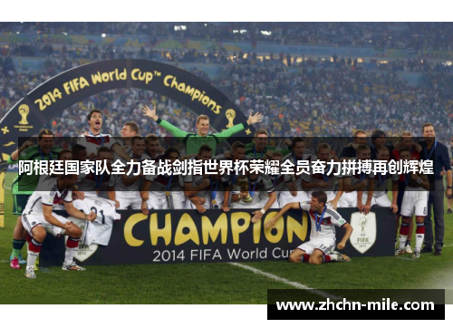 阿根廷国家队全力备战剑指世界杯荣耀全员奋力拼搏再创辉煌