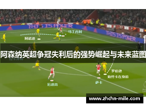 阿森纳英超争冠失利后的强势崛起与未来蓝图