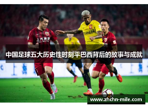 中国足球五大历史性时刻平巴西背后的故事与成就