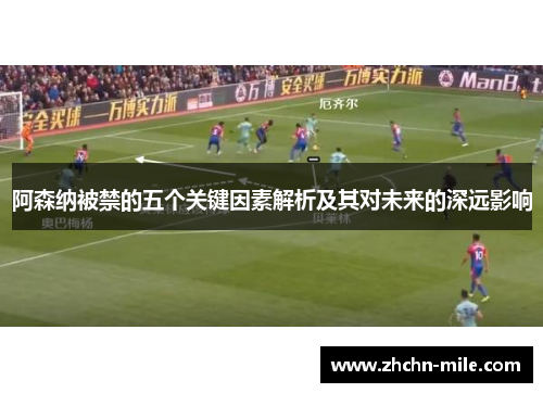 阿森纳被禁的五个关键因素解析及其对未来的深远影响