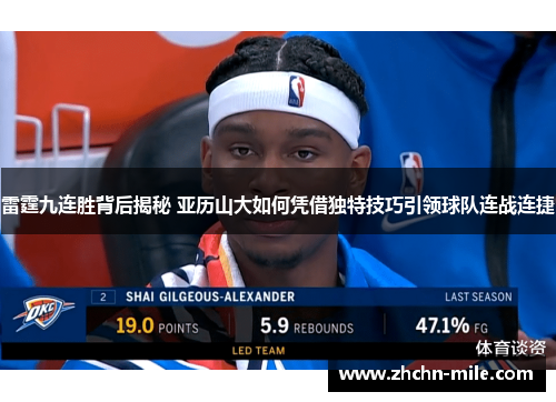 雷霆九连胜背后揭秘 亚历山大如何凭借独特技巧引领球队连战连捷