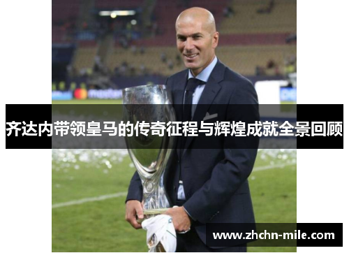 齐达内带领皇马的传奇征程与辉煌成就全景回顾