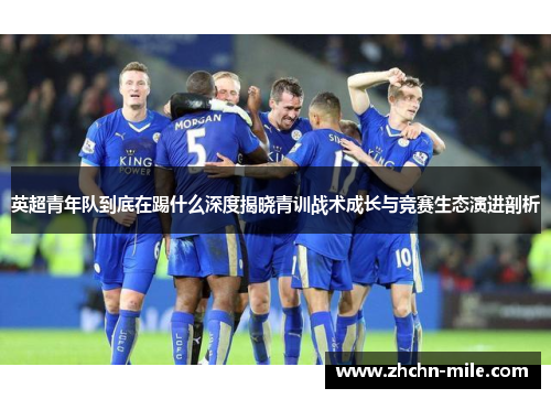英超青年队到底在踢什么深度揭晓青训战术成长与竞赛生态演进剖析