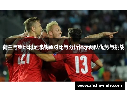 荷兰与奥地利足球战绩对比与分析揭示两队优势与挑战