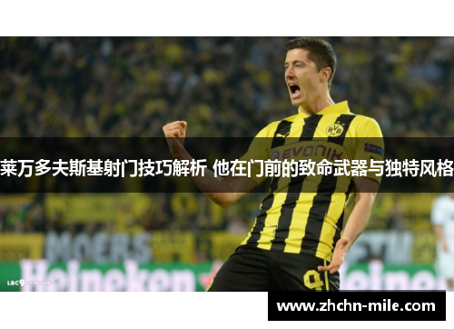 莱万多夫斯基射门技巧解析 他在门前的致命武器与独特风格