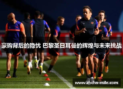 豪购背后的隐忧 巴黎圣日耳曼的辉煌与未来挑战