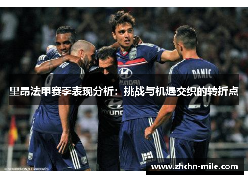 里昂法甲赛季表现分析:挑战与机遇交织的转折点 里昂法甲赛季表现分析:挑战与机遇交织的转折点