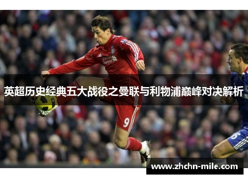 英超历史经典五大战役之曼联与利物浦巅峰对决解析 英超历史经典五大战役之曼联与利物浦巅峰对决解析