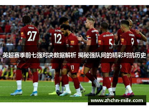 英超赛季前七强对决数据解析 揭秘强队间的精彩对抗历史