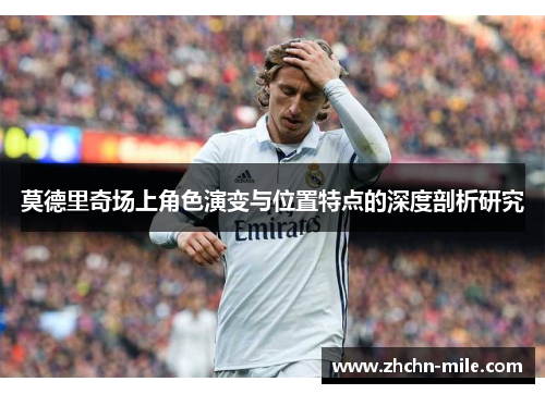 莫德里奇场上角色演变与位置特点的深度剖析研究
