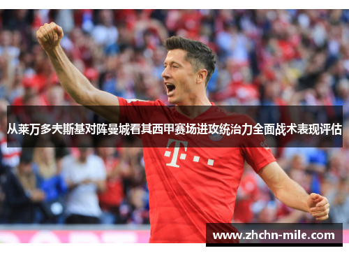 从莱万多夫斯基对阵曼城看其西甲赛场进攻统治力全面战术表现评估 从莱万多夫斯基对阵曼城看其西甲赛场进攻统治力全面战术表现评估