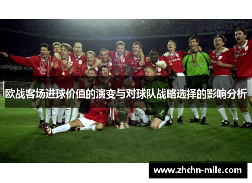欧战客场进球价值的演变与对球队战略选择的影响分析 欧战客场进球价值的演变与对球队战略选择的影响分析