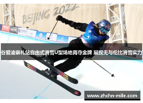 谷爱凌崇礼站自由式滑雪U型场地再夺金牌 展现无与伦比滑雪实力 谷爱凌崇礼站自由式滑雪U型场地再夺金牌 展现无与伦比滑雪实力