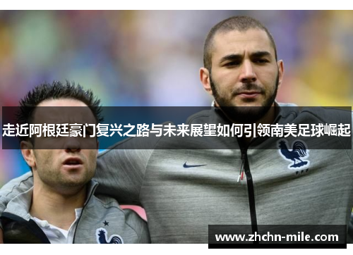 走近阿根廷豪门复兴之路与未来展望如何引领南美足球崛起