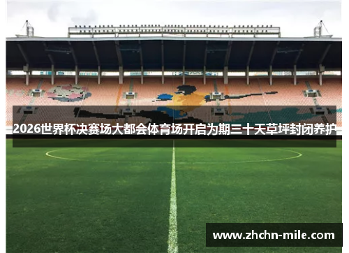 2026世界杯决赛场大都会体育场开启为期三十天草坪封闭养护 2026世界杯决赛场大都会体育场开启为期三十天草坪封闭养护