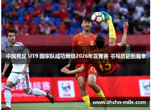 中国男足 U19 国家队成功晋级2026年亚青赛 书写历史新篇章 中国男足 U19 国家队成功晋级2026年亚青赛 书写历史新篇章