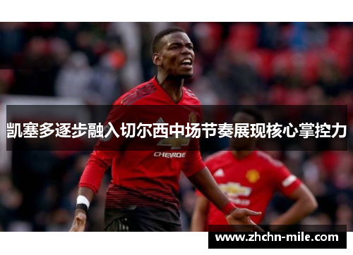 凯塞多逐步融入切尔西中场节奏展现核心掌控力