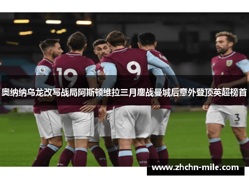 奥纳纳乌龙改写战局阿斯顿维拉三月鏖战曼城后意外登顶英超榜首