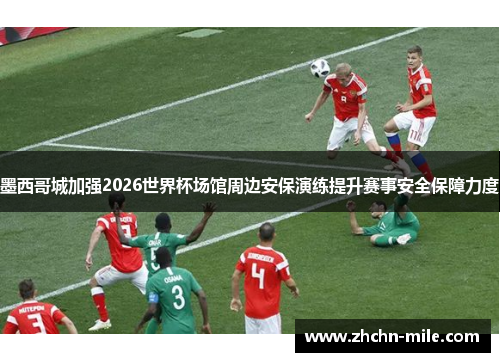 墨西哥城加强2026世界杯场馆周边安保演练提升赛事安全保障力度