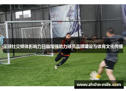 足球社交媒体影响力日益增强助力球员品牌建设与体育文化传播