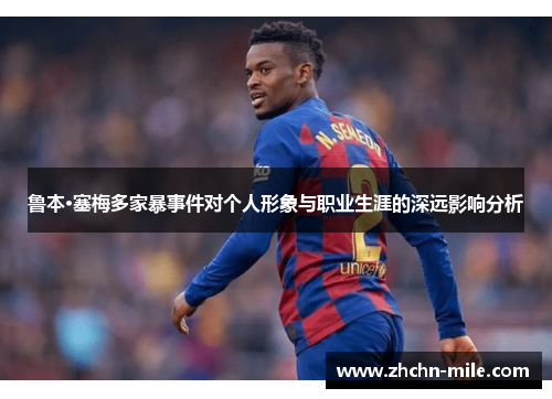 鲁本·塞梅多家暴事件对个人形象与职业生涯的深远影响分析
