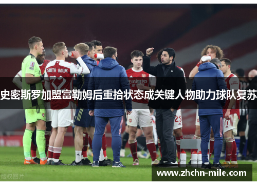 史密斯罗加盟富勒姆后重拾状态成关键人物助力球队复苏