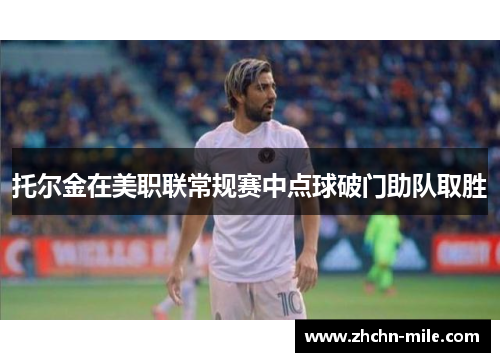 托尔金在美职联常规赛中点球破门助队取胜 托尔金在美职联常规赛中点球破门助队取胜