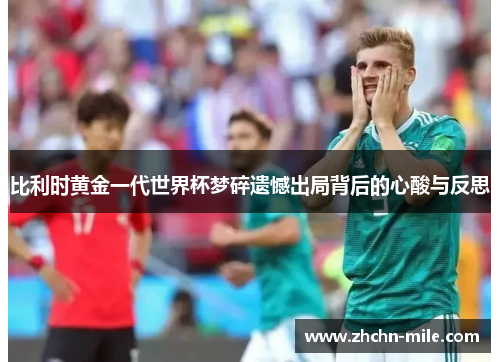 比利时黄金一代世界杯梦碎遗憾出局背后的心酸与反思 比利时黄金一代世界杯梦碎遗憾出局背后的心酸与反思
