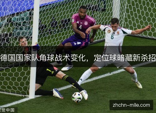 德国国家队角球战术变化，定位球暗藏新杀招